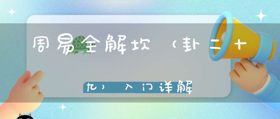 周易全解坎（卦二十九）入门详解