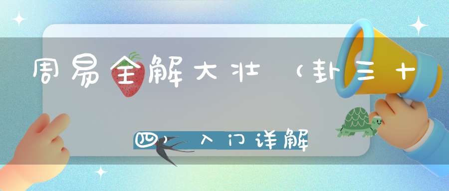 周易全解大壮（卦三十四）入门详解