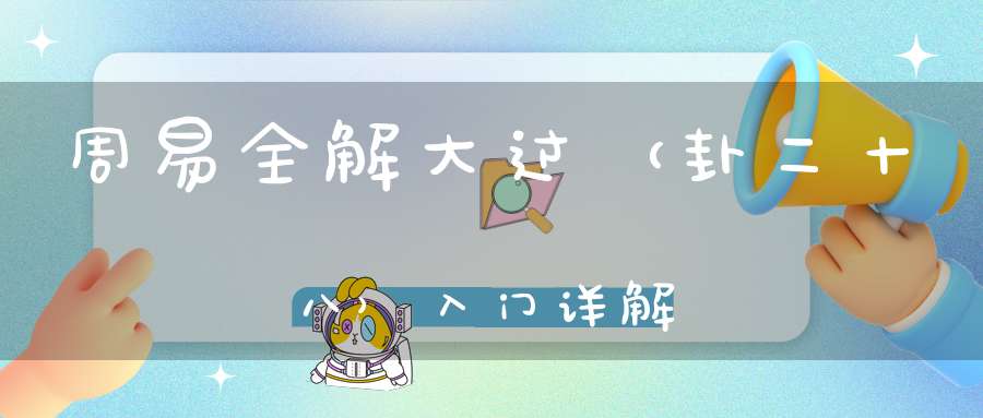 周易全解大过（卦二十八）入门详解
