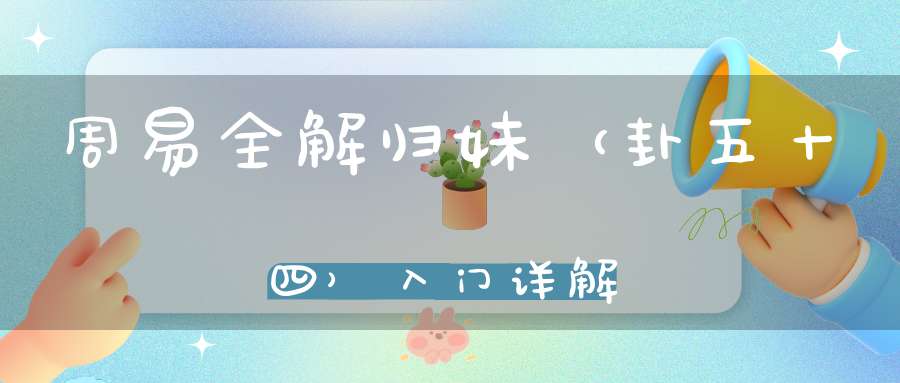 周易全解归妹（卦五十四）入门详解