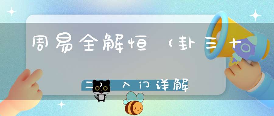 周易全解恒（卦三十二）入门详解