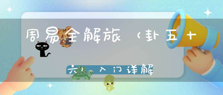 周易全解旅（卦五十六）入门详解