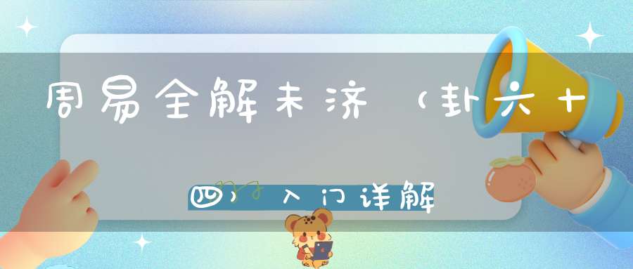 周易全解未济（卦六十四）入门详解