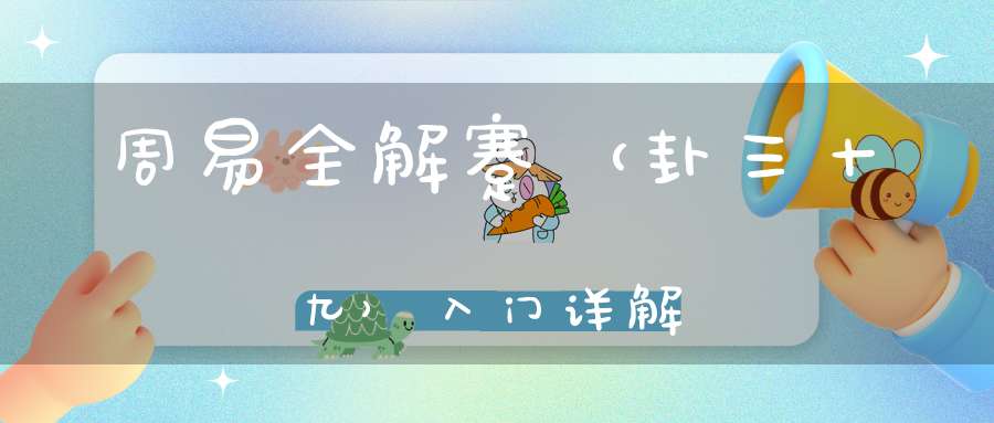 周易全解蹇（卦三十九）入门详解