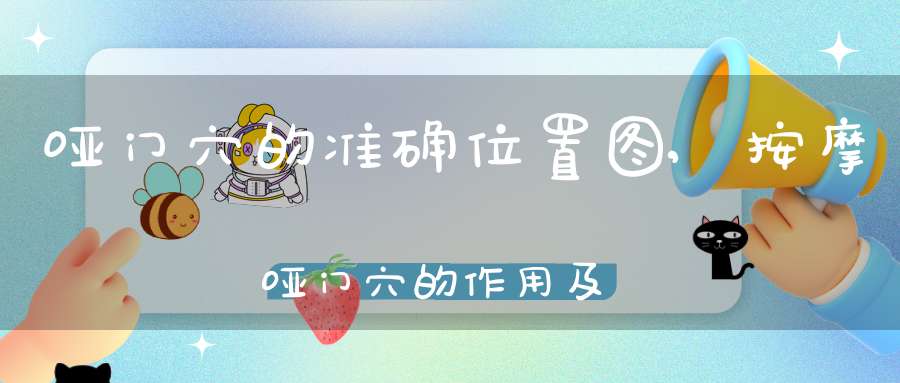 哑门穴的准确位置图,按摩哑门穴的作用及功效
