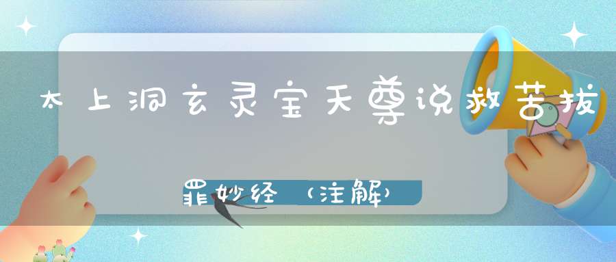 太上洞玄灵宝天尊说救苦拔罪妙经（注解）