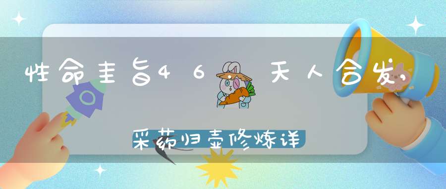 性命圭旨46.天人合发,采药归壶修炼详解