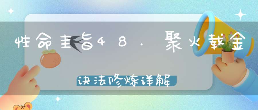 性命圭旨48.聚火载金诀法修炼详解