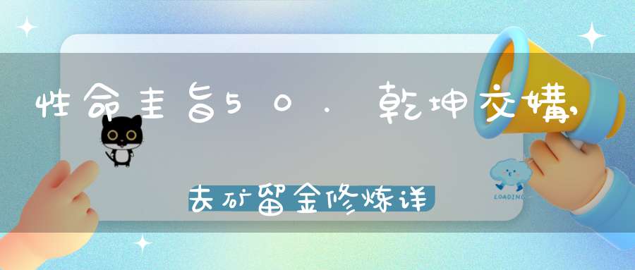 性命圭旨50.乾坤交媾,去矿留金修炼详解