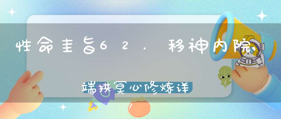 性命圭旨62.移神内院,端拱冥心修炼详解