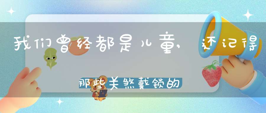 我们曾经都是儿童,还记得那些关煞戴锁的事情吗