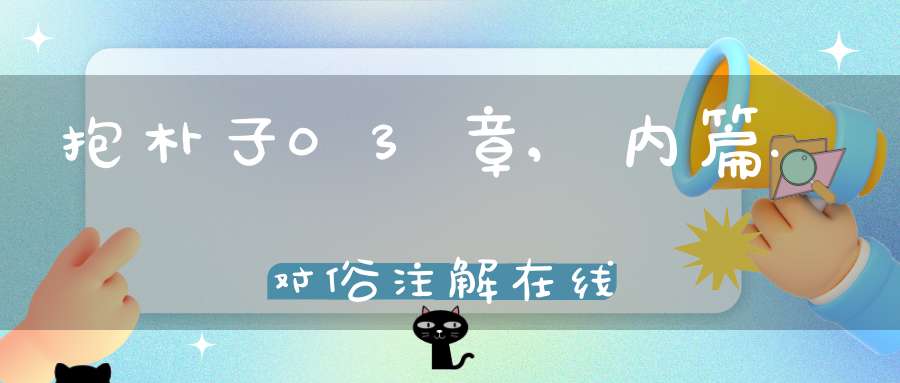 抱朴子03章,内篇.对俗注解在线