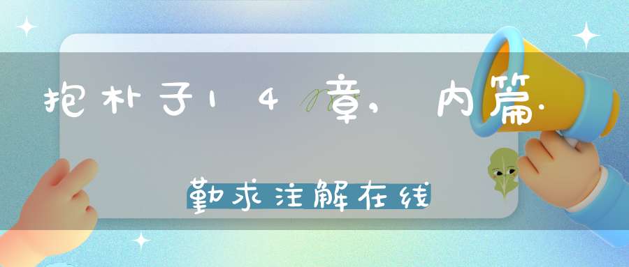 抱朴子14章,内篇.勤求注解在线