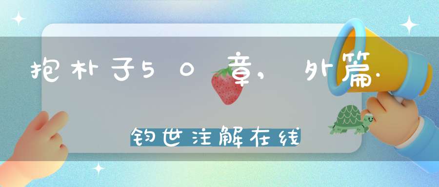 抱朴子50章,外篇.钧世注解在线