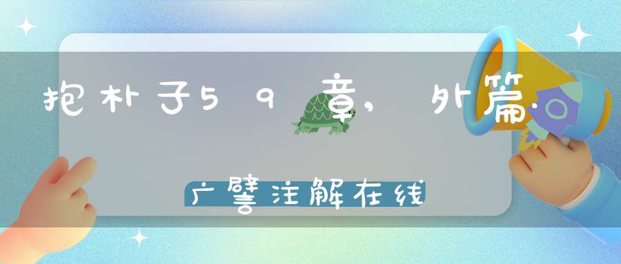 抱朴子59章,外篇.广譬注解在线