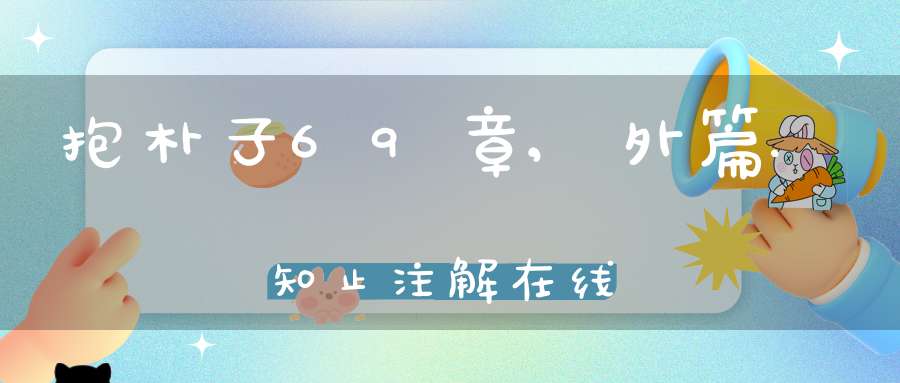 抱朴子69章,外篇.知止注解在线