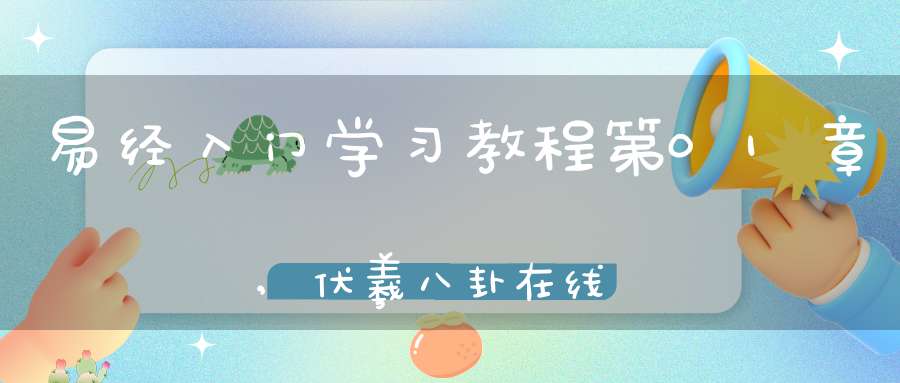 易经入门学习教程第01章,伏羲八卦在线学习