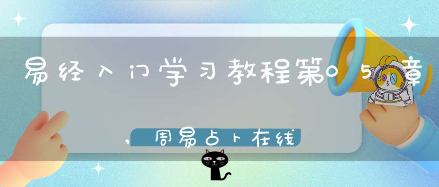 易经入门学习教程第05章,周易占卜在线学习
