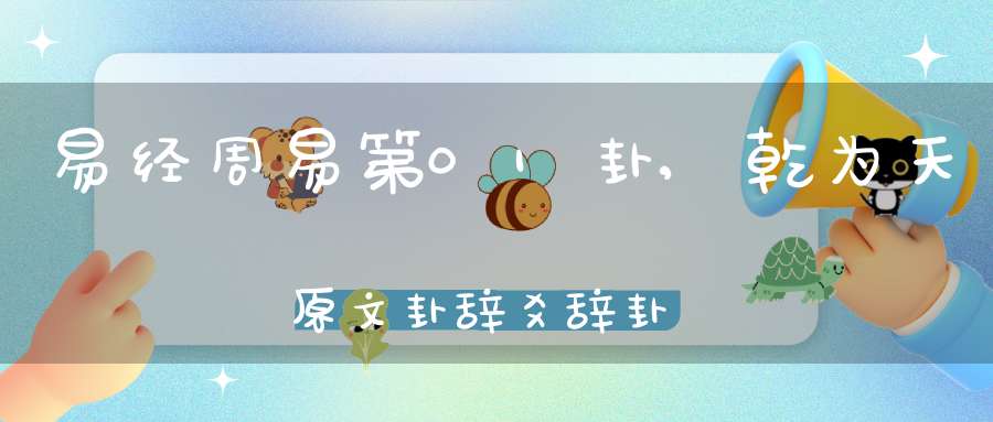 易经周易第01卦,乾为天原文卦辞爻辞卦象预测应用详解