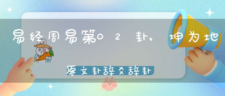 易经周易第02卦,坤为地原文卦辞爻辞卦象预测应用详解