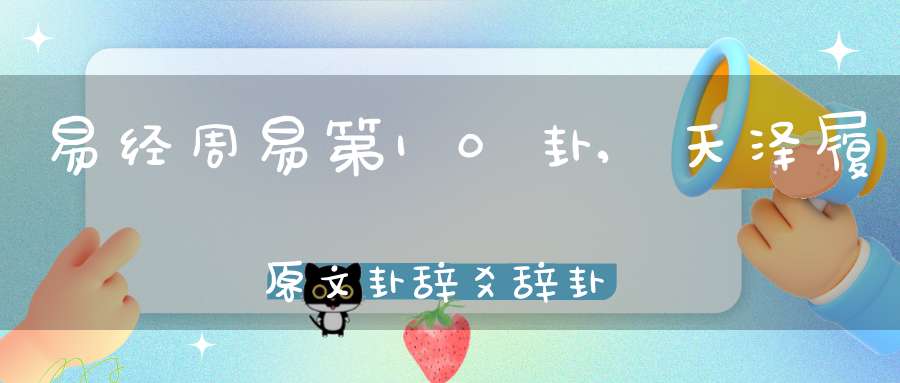 易经周易第10卦,天泽履原文卦辞爻辞卦象预测应用详解