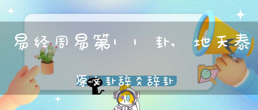 易经周易第11卦,地天泰原文卦辞爻辞卦象预测应用详解