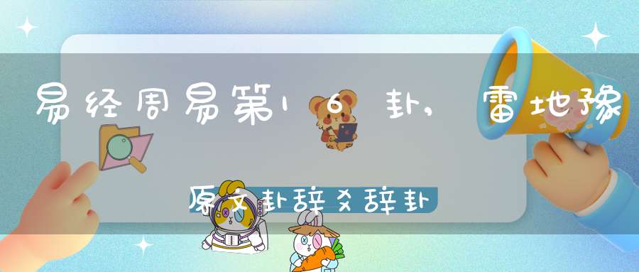 易经周易第16卦,雷地豫原文卦辞爻辞卦象预测应用详解