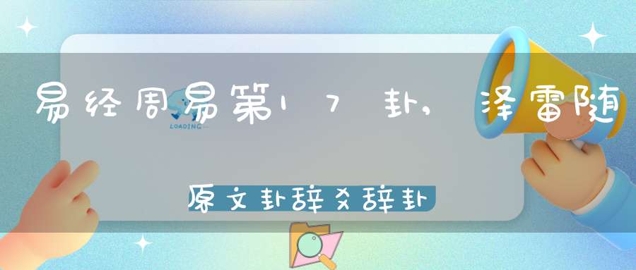 易经周易第17卦,泽雷随原文卦辞爻辞卦象预测应用详解
