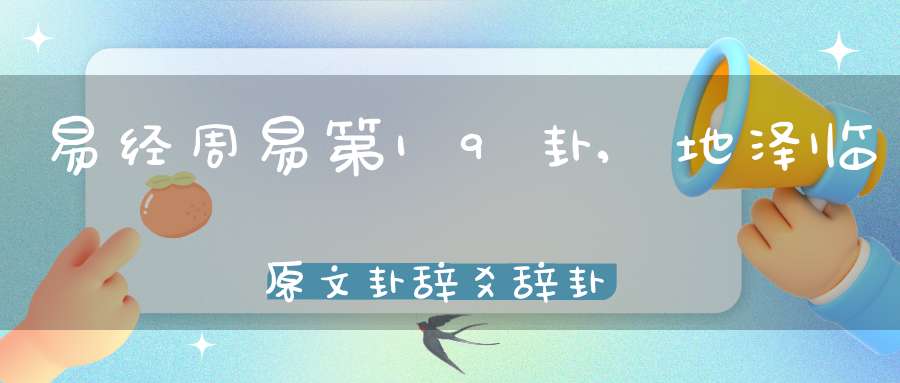 易经周易第19卦,地泽临原文卦辞爻辞卦象预测应用详解