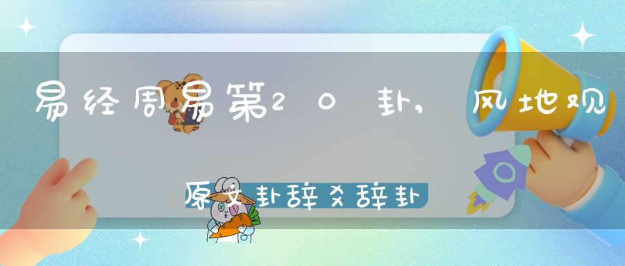 易经周易第20卦,风地观原文卦辞爻辞卦象预测应用详解