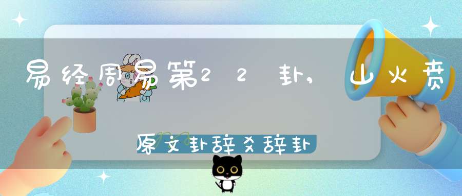 易经周易第22卦,山火贲原文卦辞爻辞卦象预测应用详解