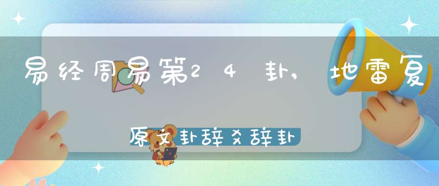 易经周易第24卦,地雷复原文卦辞爻辞卦象预测应用详解