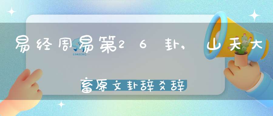易经周易第26卦,山天大畜原文卦辞爻辞卦象预测应用详解