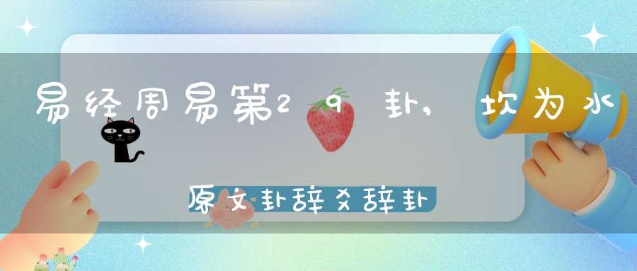 易经周易第29卦,坎为水原文卦辞爻辞卦象预测应用详解