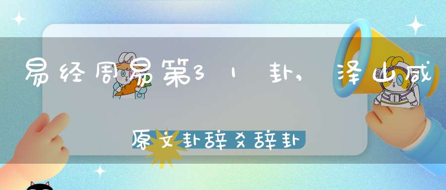 易经周易第31卦,泽山咸原文卦辞爻辞卦象预测应用详解