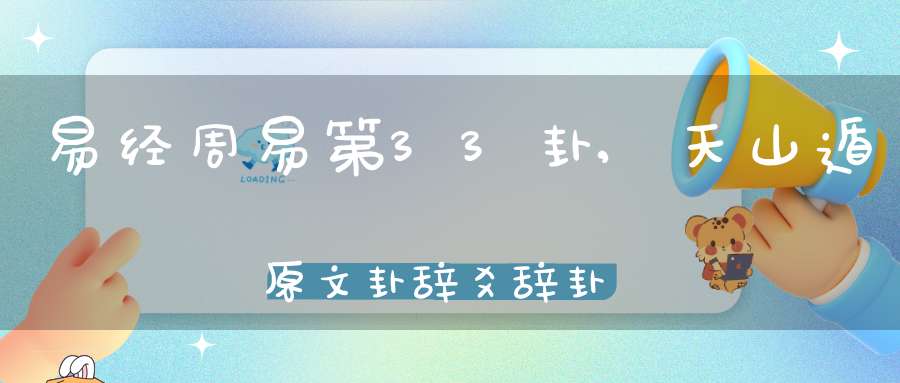 易经周易第33卦,天山遁原文卦辞爻辞卦象预测应用详解
