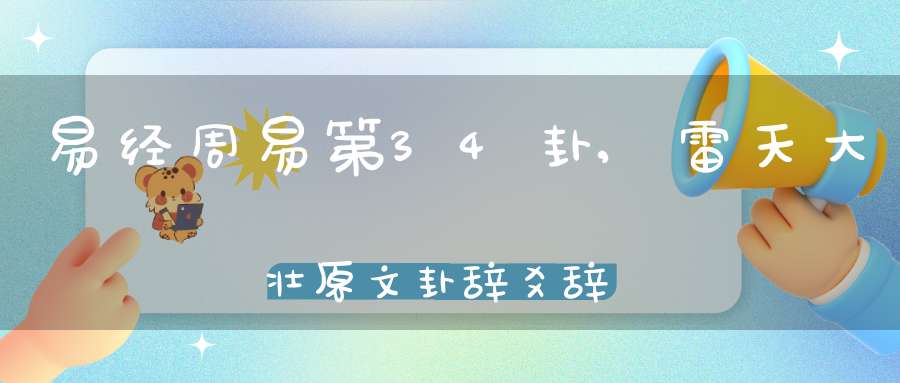 易经周易第34卦,雷天大壮原文卦辞爻辞卦象预测应用详解