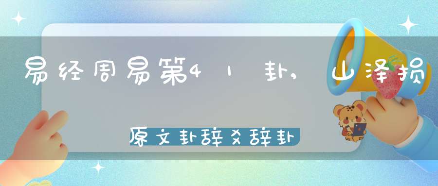 易经周易第41卦,山泽损原文卦辞爻辞卦象预测应用详解
