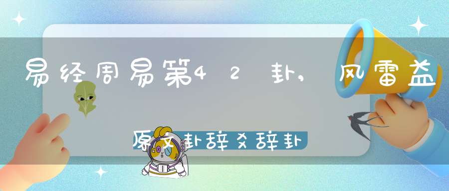 易经周易第42卦,风雷益原文卦辞爻辞卦象预测应用详解