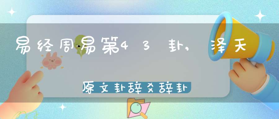 易经周易第43卦,泽天夬原文卦辞爻辞卦象预测应用详解