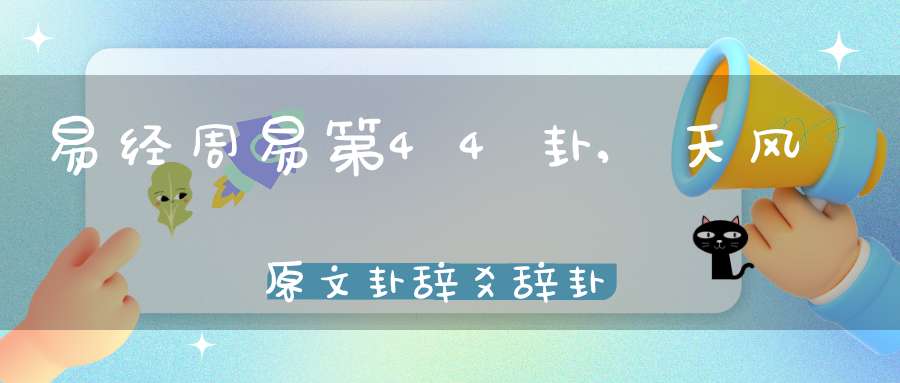 易经周易第44卦,天风姤原文卦辞爻辞卦象预测应用详解