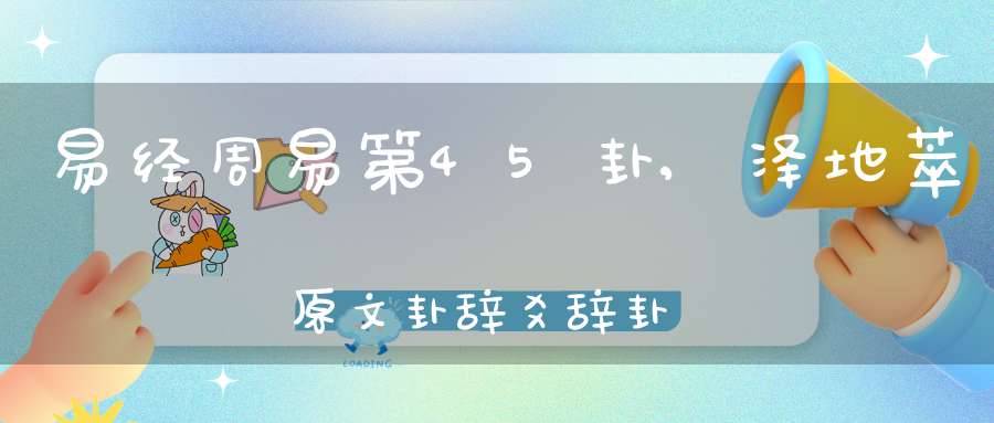 易经周易第45卦,泽地萃原文卦辞爻辞卦象预测应用详解