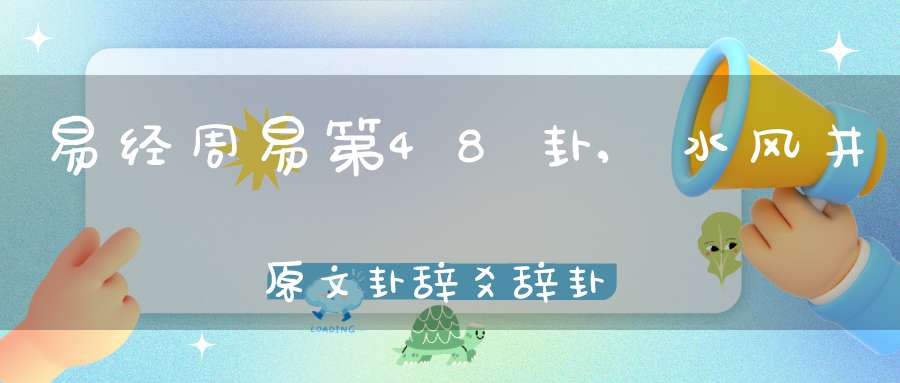 易经周易第48卦,水风井原文卦辞爻辞卦象预测应用详解