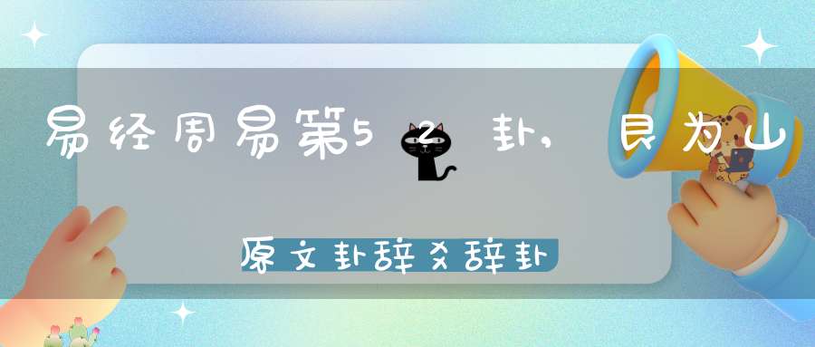 易经周易第52卦,艮为山原文卦辞爻辞卦象预测应用详解