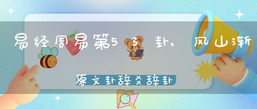 易经周易第53卦,风山渐原文卦辞爻辞卦象预测应用详解