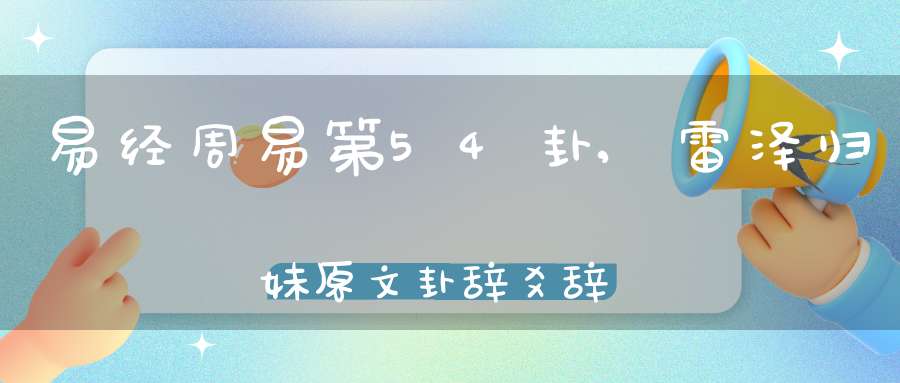 易经周易第54卦,雷泽归妹原文卦辞爻辞卦象预测应用详解