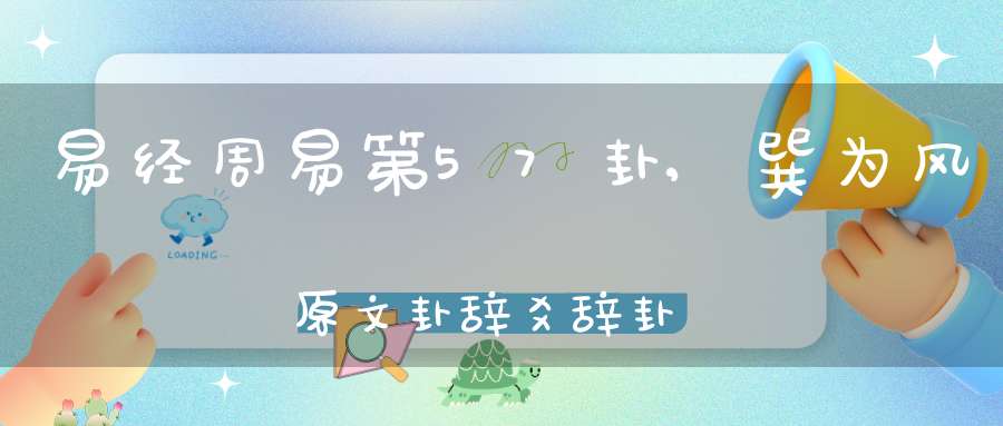 易经周易第57卦,巽为风原文卦辞爻辞卦象预测应用详解
