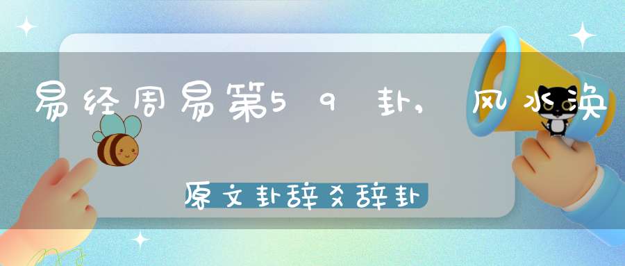 易经周易第59卦,风水涣原文卦辞爻辞卦象预测应用详解