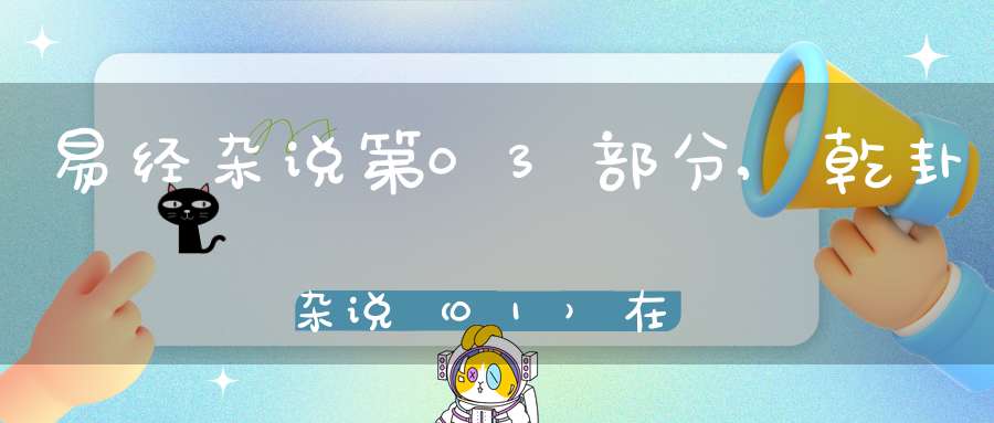 易经杂说第03部分,乾卦杂说（01）在线学习