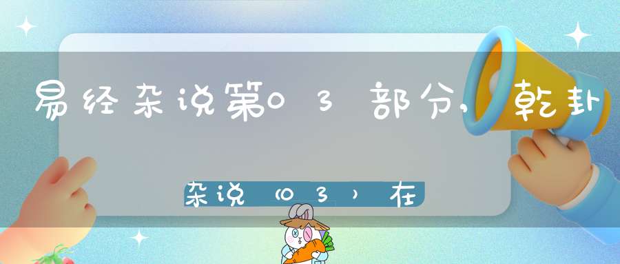 易经杂说第03部分,乾卦杂说（03）在线学习